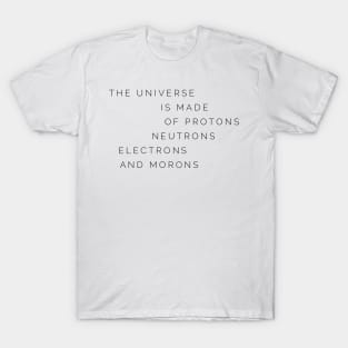 the universe is made of protons neutrons electrons and morons T-Shirt